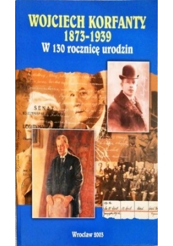 Wojciech Korfanty 1873-1939. W 130 rocznicę urodzin