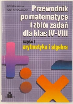 Przewodnik po matematyce i zbiór zadań dla klas IV-VIII, cz. I
