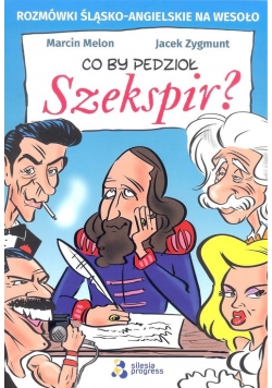 Co by pedzioł Szekspir