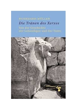 Die Tränen des Xerxes: Von der Geschichte der Lebendigen und der Toten