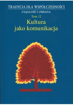 Kultura jako komunikacja Tradycja dla współczesności Ciągłość i zmiana Tom 12