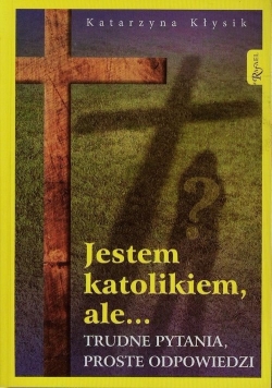 Jestem katolikiem ale Trudne pytania proste odpowiedzi