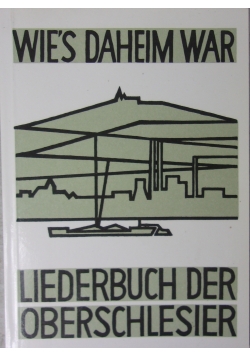 Wie's Daheim War. Liederbuch der Oberschlesier