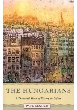 The Hungarians A Thousand Years of Victory  in Defeat
