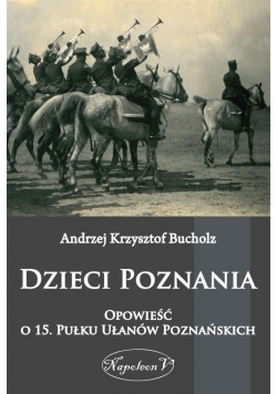 Dzieci Poznania. Opowieść o 15. Pułku Ułanów Pozn.
