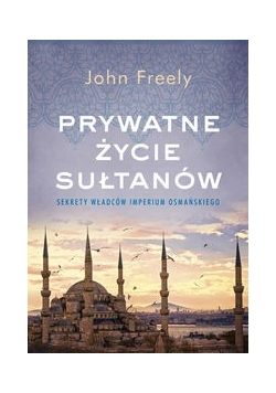Prywatne życie sułtanów Sekrety władców Imperium Osmańskiego