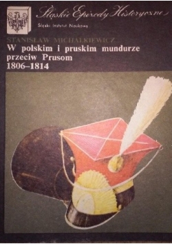 W polskich i pruskim mundurze przeciw Prusom 1806 1814