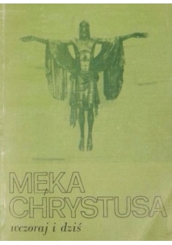 Męka Chrystusa wczoraj i dziś