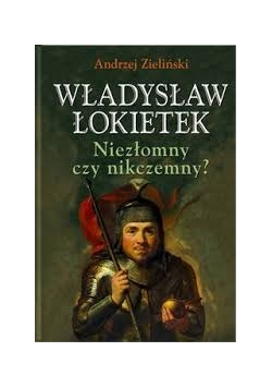 Władysław Łokietek Niezłomny czy nikczemny?