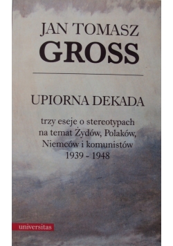 Upiorna dekada. Trzy eseje o stereotypach na temat Żydów, Polaków, Niemców i komunistów 1939-1948