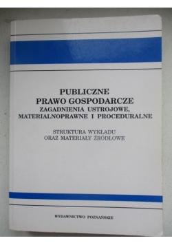 Publiczne prawo gospodarcze. Zagadnienia Ustrojowe, materialnoprawne i proceduralne