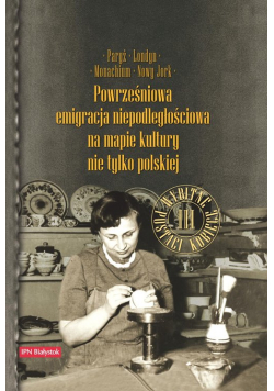 Paryż, Londyn, Monachium, Nowy Jork Powrześniowa emigracja na mapie kultury nie tylko polskiej