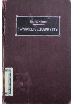 Ewangelia Eucharystyi czyli życie ukryte Pana Naszego Jezusa Chrystusa w Najśw Sakramencie Ołtarza 1914 r