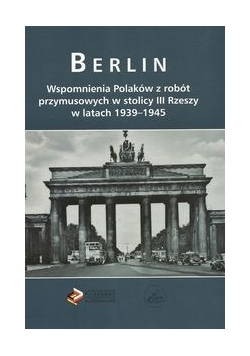 Berlin Wspomnienia Polaków z robót przymusowych w stolicy III Rzeszy