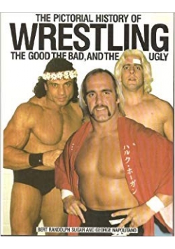 The pictorial history of wrestling the good, the bad, and the ugly