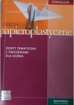 Zajęcia papieroplastyczne: zeszyt tematyczny z ćwiczeniami dla ucznia