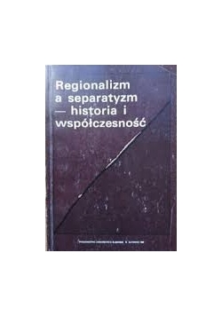 Regionalizm a separatyzm, historia i współczesność