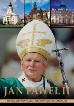 Jan Paweł iI Droga do Watykanu Pielgrzymki Kanonizacja