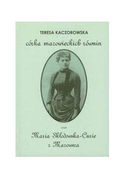 Córka mazowieckich równin, czyli Maria Skłodowska-Curie z Mazowsza