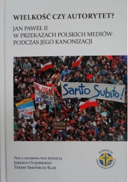 Wielkość czy autorytet Jan Paweł II w przekazach polskich mediów podczas jego kanonizacji