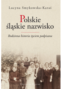 Polskie śląskie nazwisko Rodzinna historia życiem podpisana