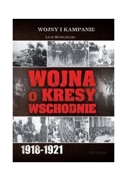 Wojna o kresy wschodnie od 1918 do 1921