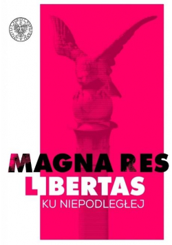 Magna res libertas. Ku Niepodległej