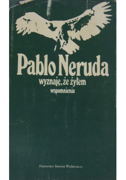 Pablo Neruda wyznaje  że żyłem wspomnienia