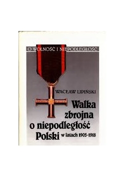 Walka  zbrojna o niepodległość Polski w latach 1905-1918