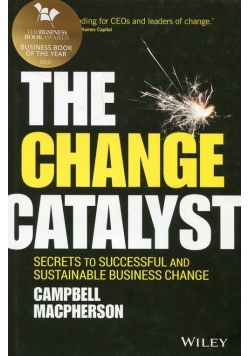 The Change Catalyst Secrets to Successful and Sustainable Business Change