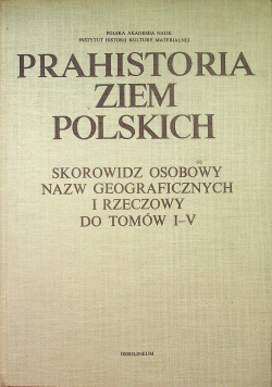 Prahistoria ziem polskich Skorowidz osobowy nazw geograficznych i rzeczowych do tomów I do V
