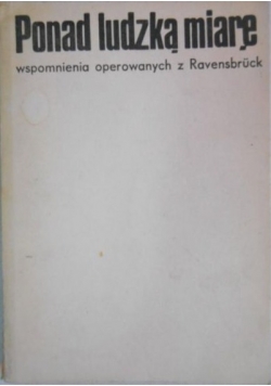Ponad ludzką miarę. Wspomnienia operowanych z Ravensbruck