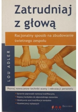 Zatrudniaj z głową Racjonalny sposób na zbudowanie świetnego zespołu