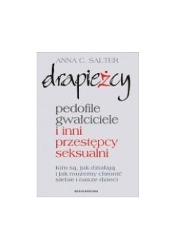 Drapieżcy.Pedofile, gwałciciele i inni przestępcy seksualni, Kim są, jak działają i jak możemy chronić siebie i nasze dzieci