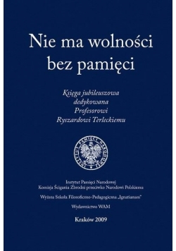 Nie ma wolności bez pamięci. Księga jubileuszowa dedykowana Profesorowi Ryszardowi Terleckiemu