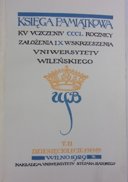 Księga pamiątkowa ku uczczeniu CCCL rocznicy założenia i X wskrzeszenia Uniwersytetu Wileńskiego T. 1, Z dziejów dawnego Uniwersytetu  T. II, 1929r.