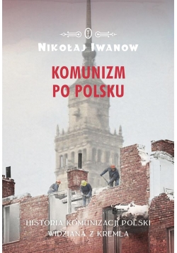 Komunizm po polsku. Historia komunizacji Polski...