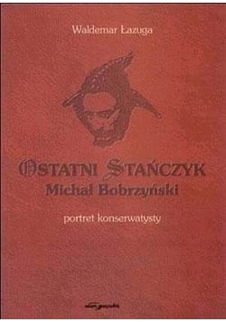 Ostatni Stańczyk. Michał Bobrzyński - portret konserwatysty