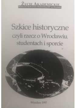 Szkice historyczne czyli rzecz o Wrocławiu, studentach i sporcie