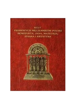 Kult pierwszych męczenników Polski Benedykta,  Jana,  Mateusza, Izaaka i Krystyna