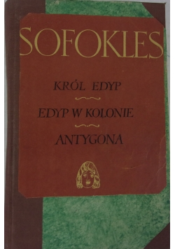 Sofokles: Król Edyp. Edyp w kolonie. Antygona