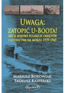 Uwaga: zatopić U-Boota! Akcje bojowe polskich...