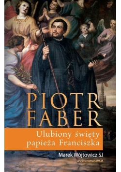 Piotr Faber. Ulubiony święty papieża Franciszka
