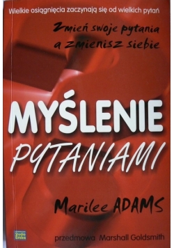 Myślenie pytaniami  Zmień swoje pytania a zmienisz siebie