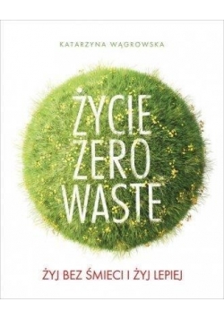 Życie Zero Waste. Żyj bez śmieci i żyj lepiej