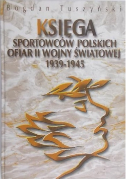 Księga Sportowców Polskich Ofiar II Wojny Światowej 1939   1945 plus  Dedykacja Tuszyńskiego