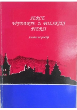 Serce wydarte  z polskiej piersi. Lwów w poezji