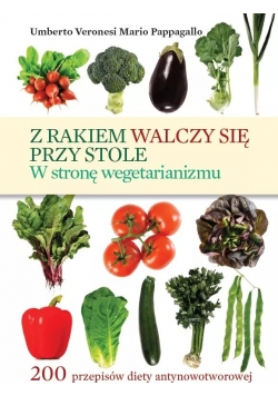 Z rakiem walczy się przy stole W stronę wegetarianizmu