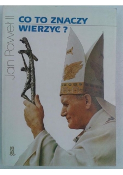 Jan Paweł II - Co to znaczy wierzyć?