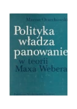 Polityka, władza,panowanie w teorii Maxa Webera